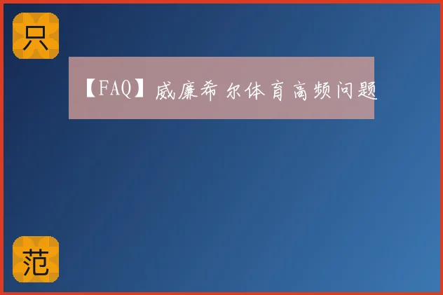 【FAQ】威廉希尔体育高频问题