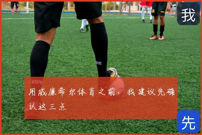 用威廉希尔体育之前,我建议先确认这三点