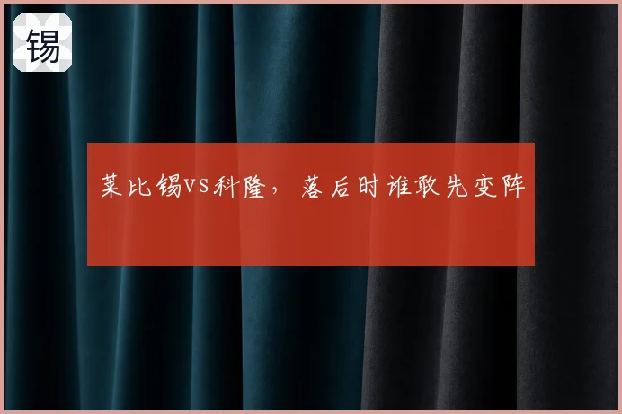 莱比锡vs科隆,落后时谁敢先变阵