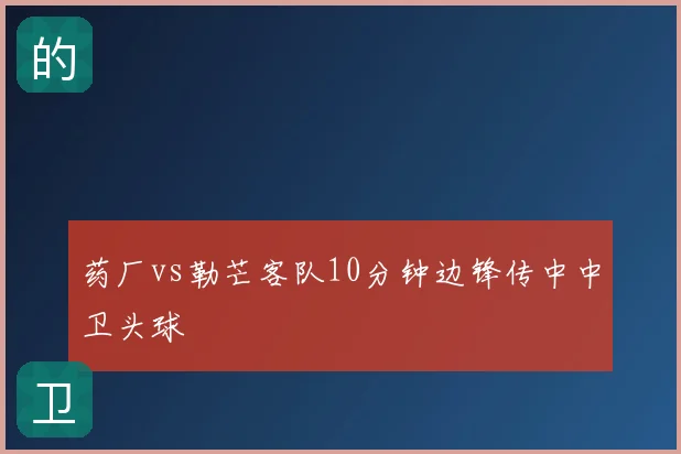 药厂vs勒芒客队10分钟边锋传中中卫头球